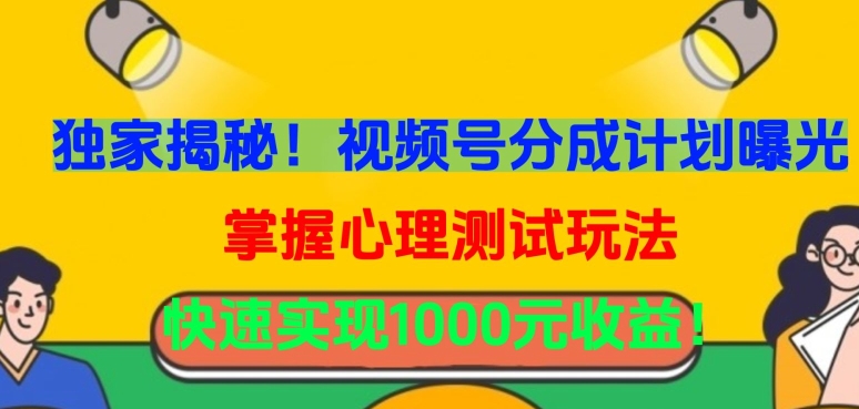 独家揭秘！视频号分成计划曝光，掌握心理测试玩法，快速实现1000元收益-喃哩哩