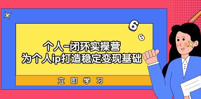 （9331期）个人-闭环实操营：为个人ip打造稳定变现基础，从价值定位/爆款打造/产品…-喃哩哩