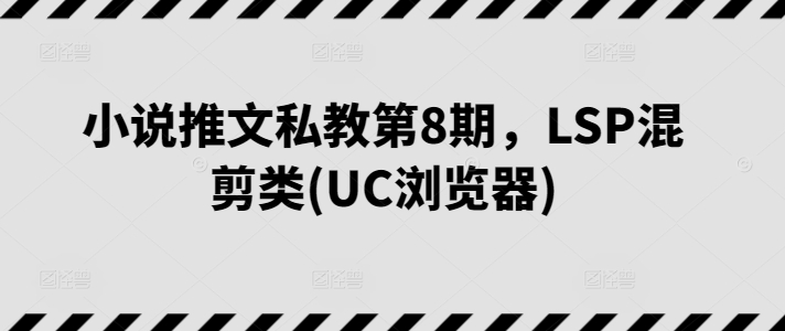 小说推文私教第8期，LSP混剪类(UC浏览器)-喃哩哩