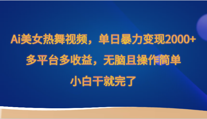 Ai美女热舞视频，单日暴力变现2000+，多平台多收益，无脑且操作简单，小白干就完了-喃哩哩