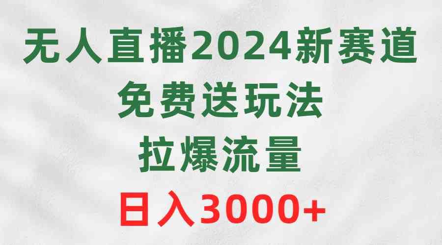 （9496期）无人直播2024新赛道，免费送玩法，拉爆流量，日入3000+-喃哩哩