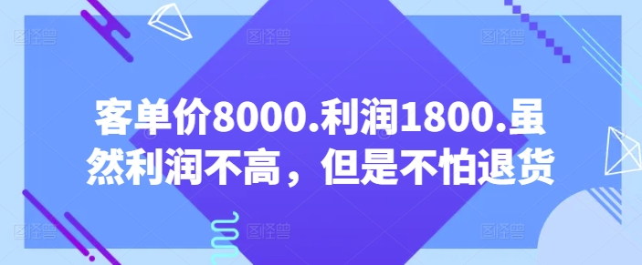 客单价8000.利润1800.虽然利润不高，但是不怕退货【付费文章】-喃哩哩