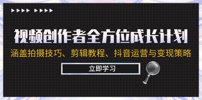 视频创作者全方位成长计划：涵盖拍摄技巧、剪辑教程、抖音运营与变现策略-喃哩哩