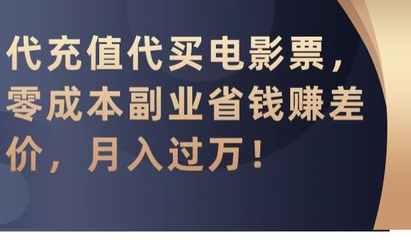 代充值代买电影票，零成本副业省钱赚差价，月入过万【揭秘】-喃哩哩