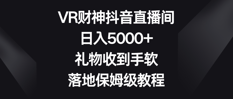 VR财神抖音直播间，日入5000+，礼物收到手软，落地保姆级教程-喃哩哩