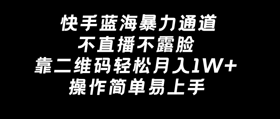 快手蓝海暴力通道，不直播不露脸，靠二维码轻松月入1W+，操作简单易上手-喃哩哩