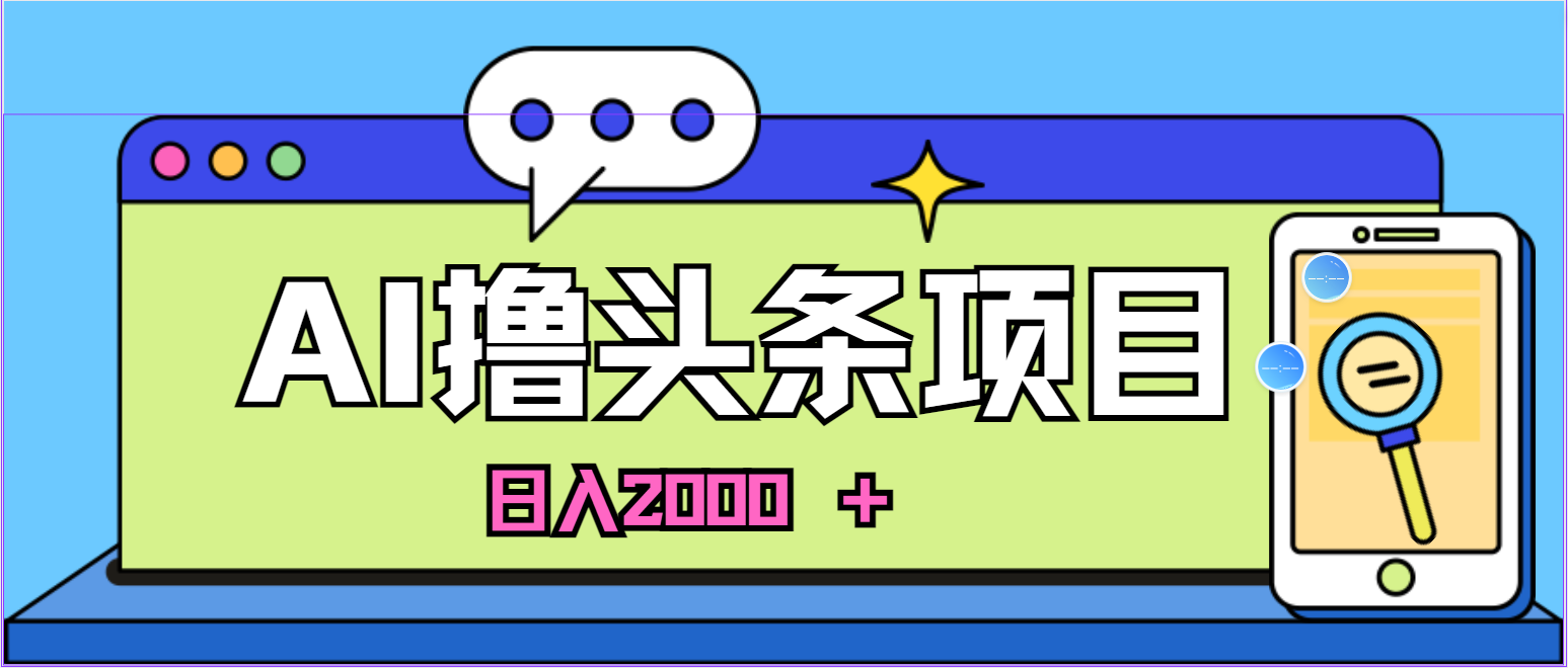 （10273期）蓝海项目，AI撸头条，当天起号，第二天见收益，小白可做，日入2000＋的…-喃哩哩