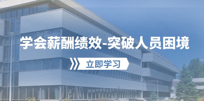 学会薪酬绩效突破人员困境：建立自己的【薪酬+绩效】体系，企业与员工双赢选择-喃哩哩
