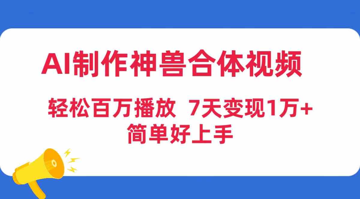 （9600期）AI制作神兽合体视频，轻松百万播放，七天变现1万+，简单好上手-喃哩哩