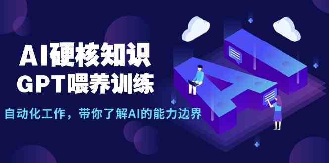 （9425期）AI硬核知识-GPT喂养训练，自动化工作，带你了解AI的能力边界（10节课）-喃哩哩