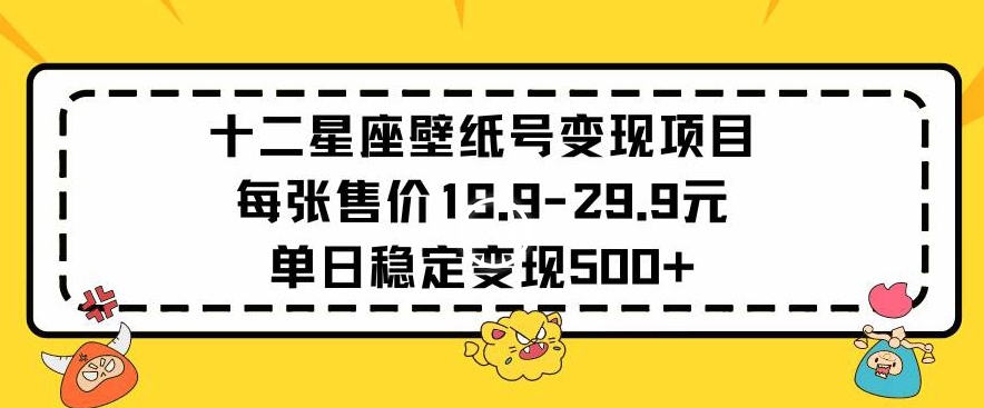 十二星座壁纸号变现项目每张售价19元单日稳定变现500+以上-喃哩哩