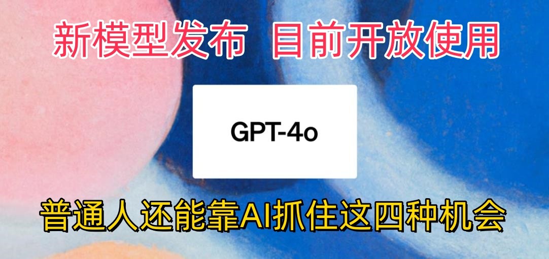 最强模型ChatGPT-4omni震撼发布，目前开放使用，普通人可以利用AI抓住的四…-喃哩哩