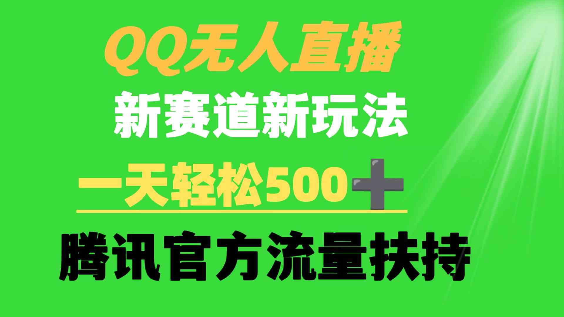 （9261期）QQ无人直播 新赛道新玩法 一天轻松500+ 腾讯官方流量扶持-喃哩哩