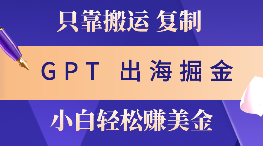 （10637期）出海掘金搬运，赚老外美金，月入3w+，仅需GPT粘贴复制，小白也能玩转-喃哩哩