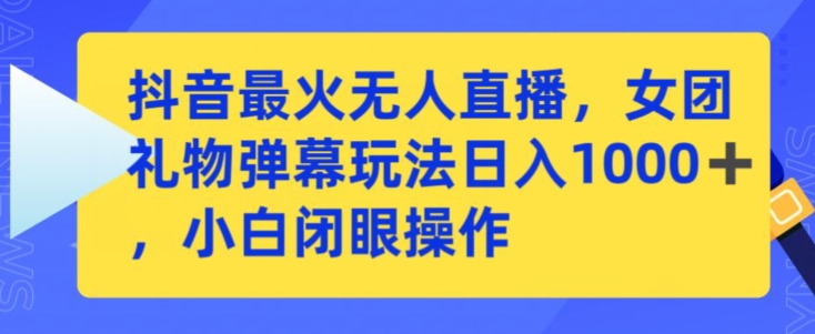 抖音最火无人直播，女团礼物弹幕玩法，日赚一千＋，小白闭眼操作-喃哩哩