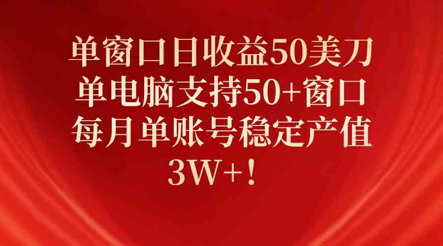 （10144期）单窗口日收益50美刀，单电脑支持50+窗口，每月单账号稳定产值3W+！-喃哩哩