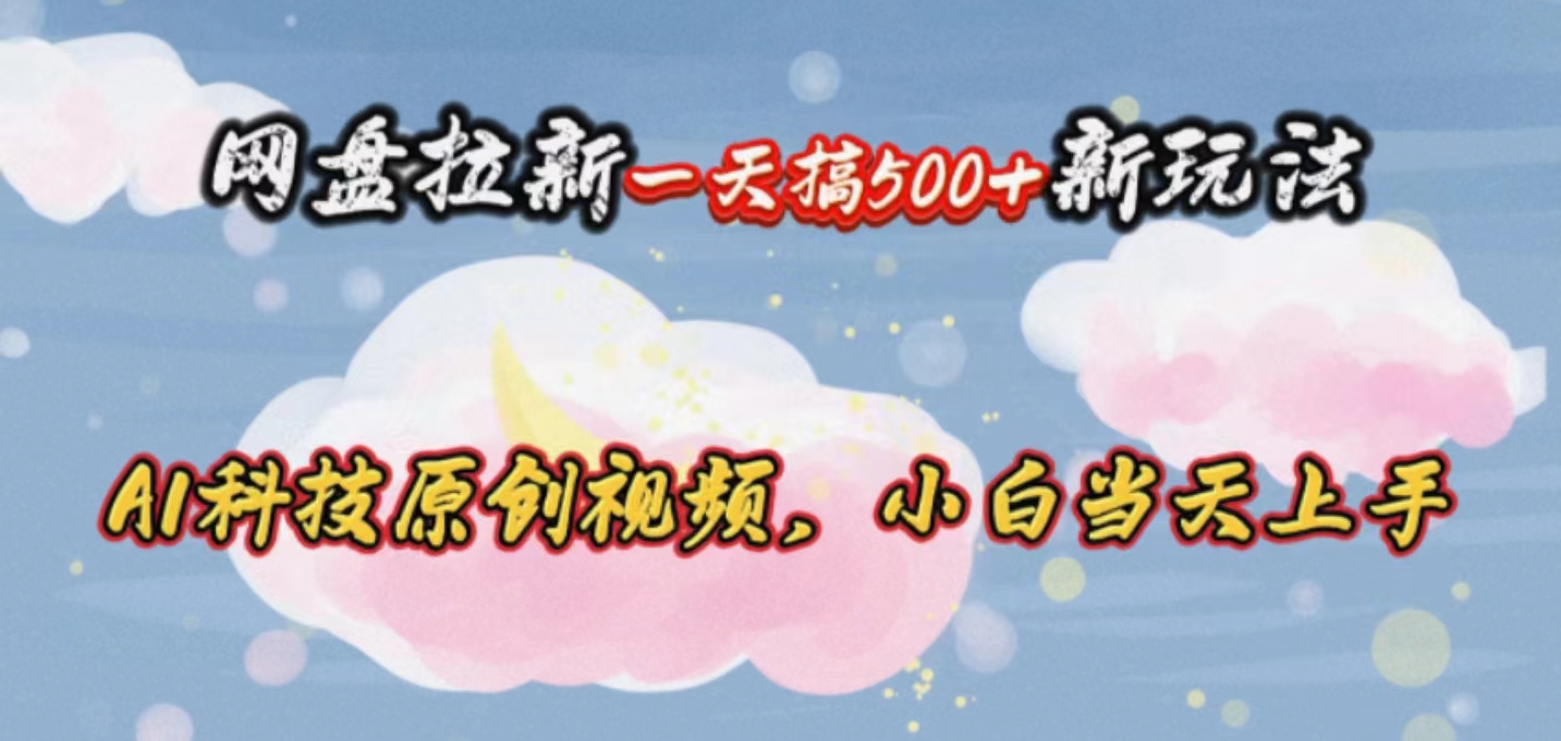（10790期）网盘拉新一天搞500新玩法，Ai科技原创视频，小白当天上手-喃哩哩