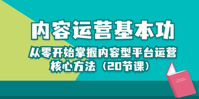 内容运营-基本功：从零开始掌握内容型平台运营核心方法（20节课）-喃哩哩