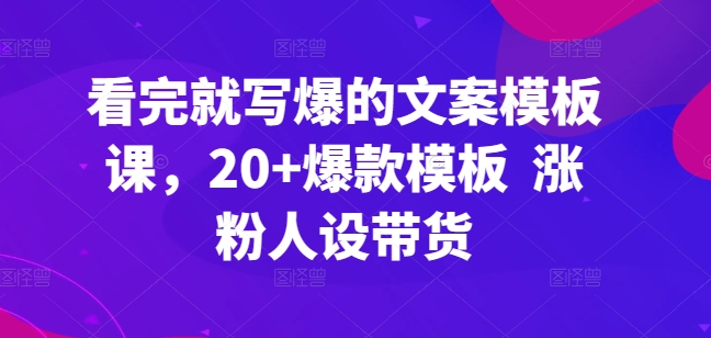 看完就写爆的文案模板课，20+爆款模板  涨粉人设带货-喃哩哩