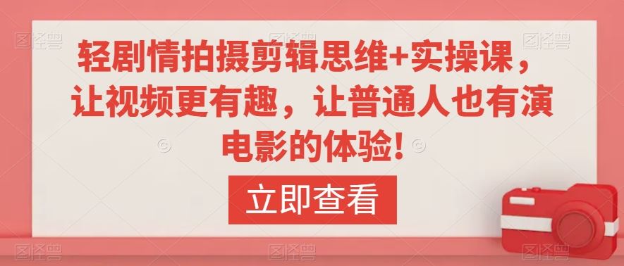轻剧情拍摄剪辑思维+实操课，让视频更有趣，让普通人也有演电影的体验!-喃哩哩