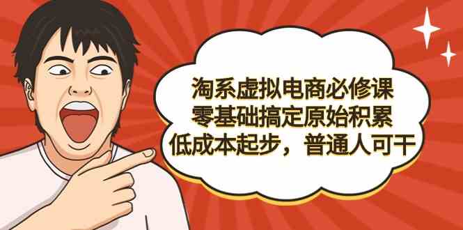 （9154期）淘系虚拟电商必修课，零基础搞定原始积累，低成本起步，普通人可干-喃哩哩
