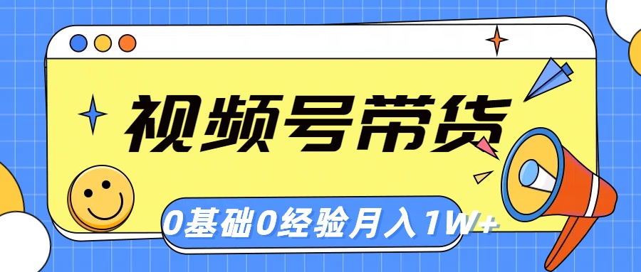 （10723期）视频号轻创业带货，零基础，零经验，月入1w+-喃哩哩