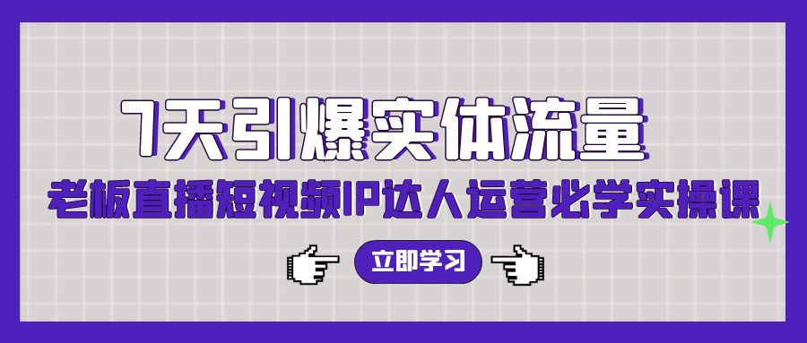 7天引爆实体流量，老板直播短视频IP达人运营必学实操课-喃哩哩