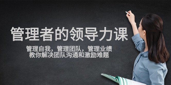 管理者领导力课，管理自我，管理团队，管理业绩，教你解决团队沟通和激励难题-喃哩哩