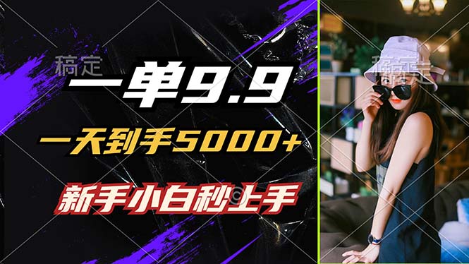 一单9.9，一天到手5000+，不挑人，小白当天上手，制作作品只需1分钟-喃哩哩