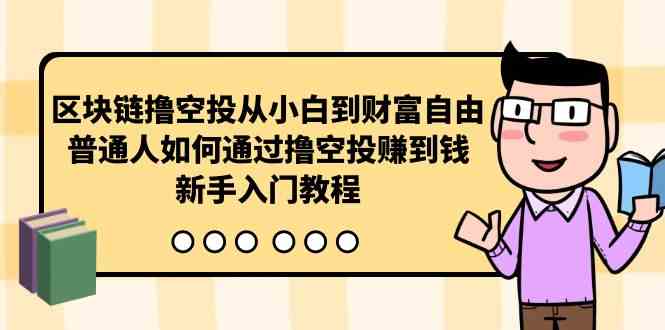 （10098期）区块链撸空投从小白到财富自由，普通人如何通过撸空投赚钱，新手入门教程-喃哩哩