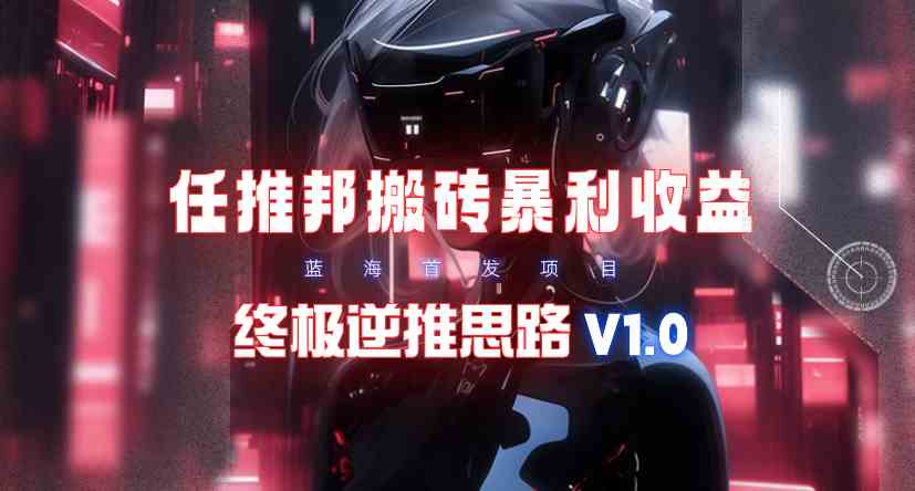 （9566期）【限时蓝海】任推邦搬砖暴利吃收益_终极逆推思路V1.0-喃哩哩