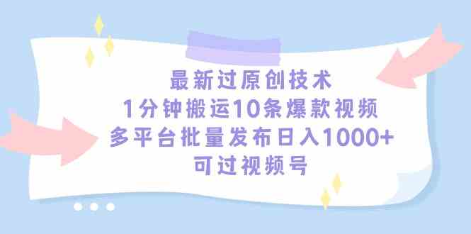 （9157期）最新过原创技术，1分钟搬运10条爆款视频，多平台批量发布日入1000+，可…-喃哩哩
