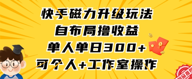 快手磁力升级玩法，自布局撸收益，单人单日300+，个人工作室均可操作-喃哩哩