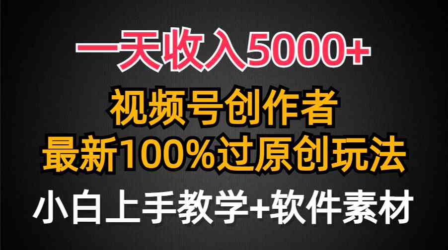 （9568期）一天收入5000+，视频号创作者，最新100%原创玩法，对新人友好，小白也可.-喃哩哩