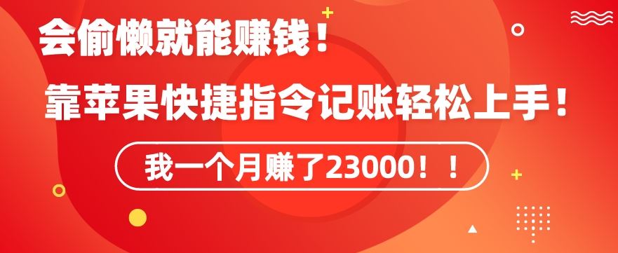 会偷懒就能赚钱！靠苹果快捷指令自动记账轻松上手，一个月变现23000【揭秘】-喃哩哩
