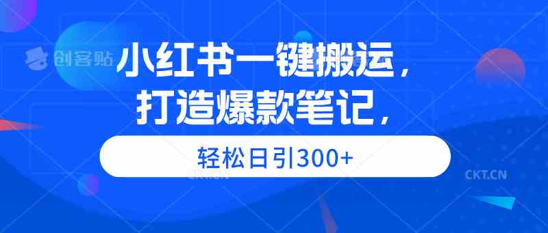 （9673期）小红书一键搬运，打造爆款笔记，轻松日引300+-喃哩哩