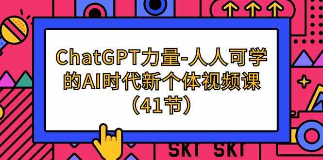 （9670期）ChatGPT-力量-人人可学的AI时代新个体视频课（41节）-喃哩哩