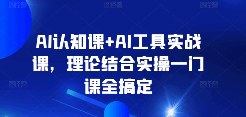 AI认知课+AI工具实战课，理论结合实操一门课全搞定-喃哩哩