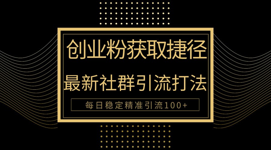 创业粉捷径！最新被动引流方法大揭秘，实现每日100+精准引流-喃哩哩