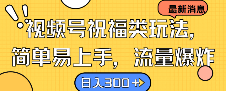 视频号祝福类玩法， 简单易上手，流量爆炸, 日入300+【揭秘】-喃哩哩