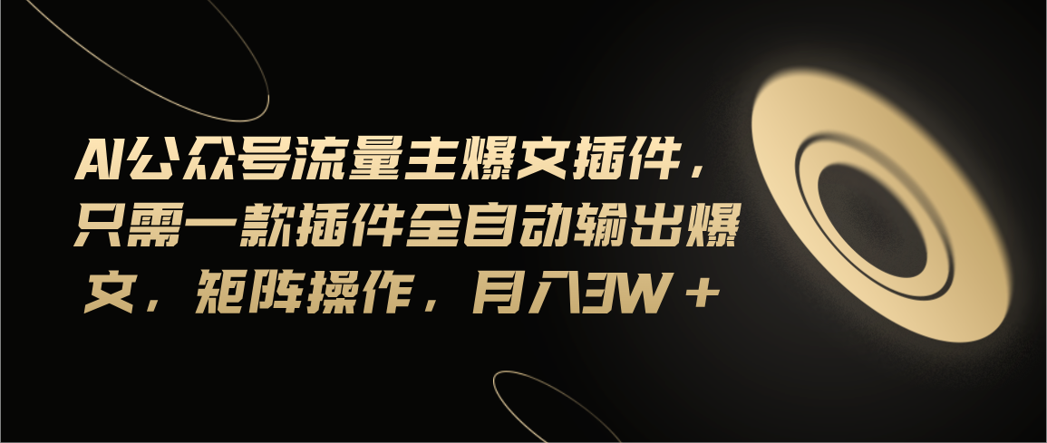 Ai公众号流量主爆文插件，只需一款插件全自动输出爆文，矩阵操作，月入3w+-喃哩哩