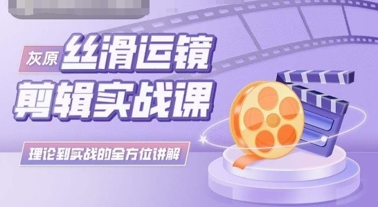 灰原丝滑运镜剪辑实战课，理论到实践的全方位讲解-喃哩哩