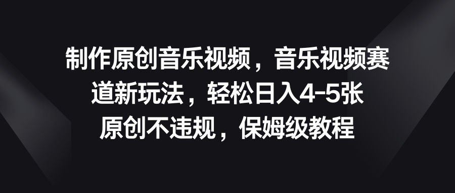音乐视频赛道新玩法，轻松日入4-5张，原创不违规，保姆级教程-喃哩哩