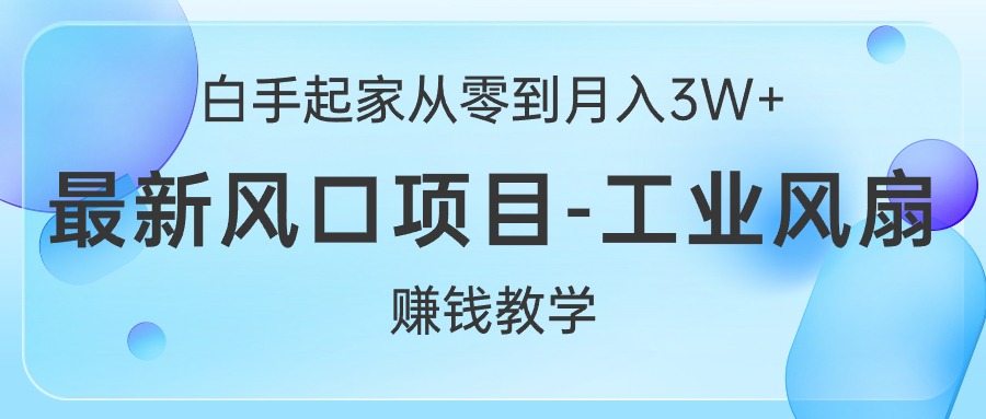 （10663期）白手起家从零到月入3W+，最新风口项目-工业风扇赚钱教学-喃哩哩