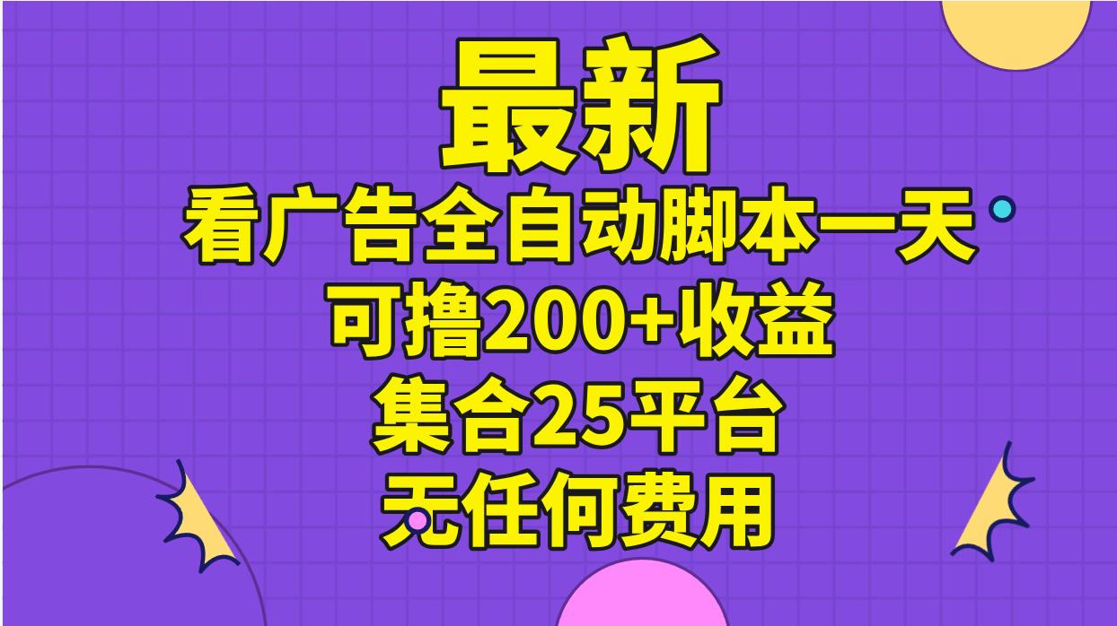 最新看广告全自动脚本一天可撸200+收益 。集合25平台 ，无任何费用-喃哩哩