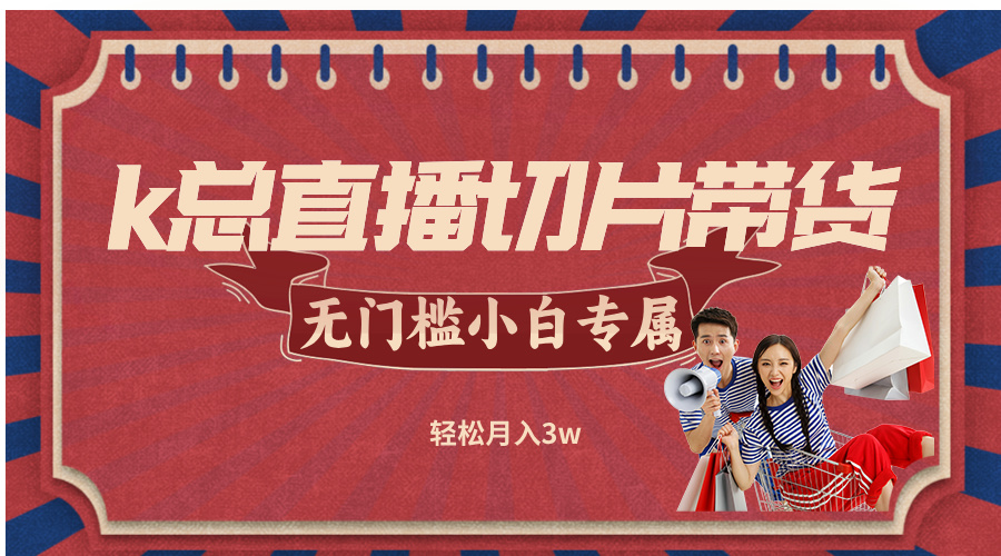 k总直播切片带货，无需授权，无门槛小白轻松月入3w-喃哩哩