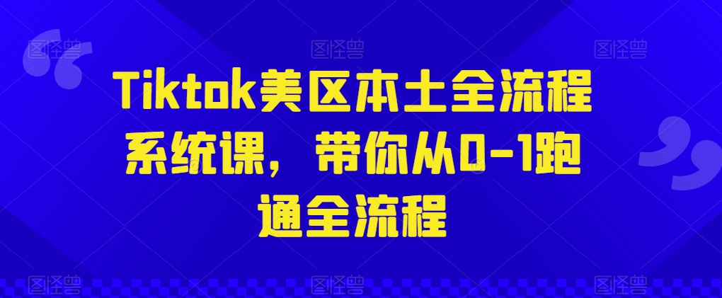 Tiktok美区本土全流程系统课，带你从0-1跑通全流程-喃哩哩
