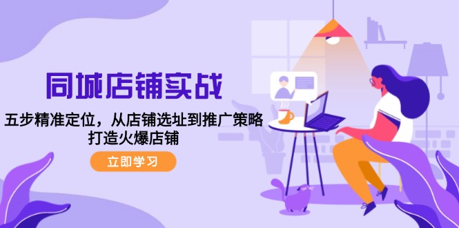 同城店铺实战：五步精准定位，从店铺选址到推广策略，打造火爆店铺-喃哩哩