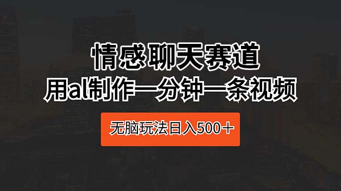 （10254期）情感聊天赛道 用al制作一分钟一条视频 无脑玩法日入500＋-喃哩哩