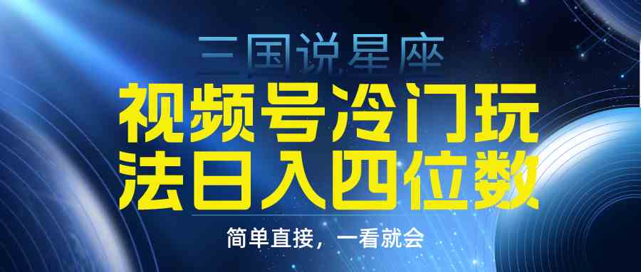 （9383期）视频号掘金冷门玩法，三国星座赛道，日入四位数（教程+素材）-喃哩哩